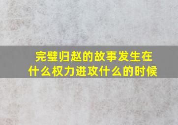 完璧归赵的故事发生在什么权力进攻什么的时候