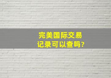 完美国际交易记录可以查吗?