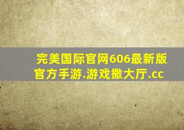 完美国际官网606最新版官方手游.游戏撒大厅.cc