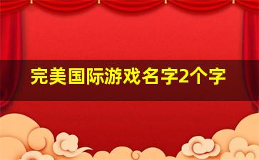 完美国际游戏名字2个字