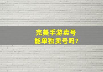 完美手游卖号能单独卖号吗?