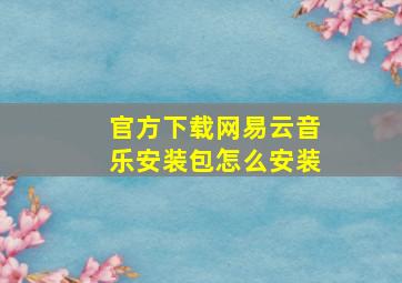 官方下载网易云音乐安装包怎么安装