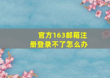 官方163邮箱注册登录不了怎么办