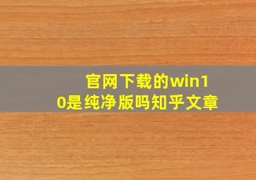 官网下载的win10是纯净版吗知乎文章