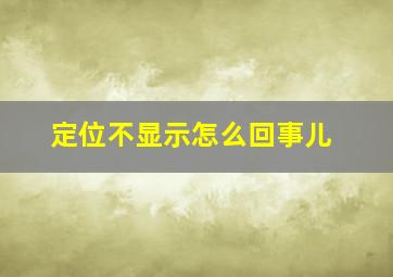 定位不显示怎么回事儿