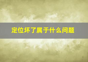 定位坏了属于什么问题