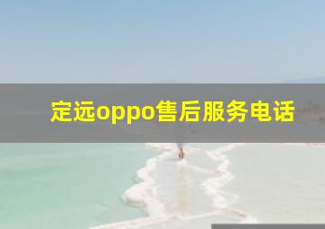 定远oppo售后服务电话