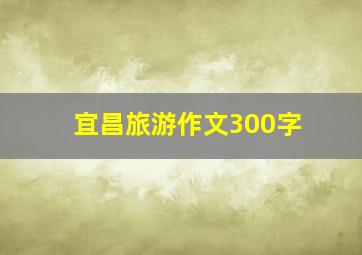 宜昌旅游作文300字