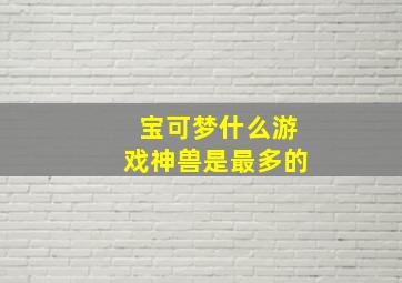 宝可梦什么游戏神兽是最多的