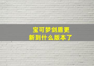 宝可梦剑盾更新到什么版本了