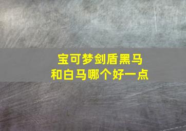 宝可梦剑盾黑马和白马哪个好一点