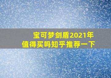 宝可梦剑盾2021年值得买吗知乎推荐一下