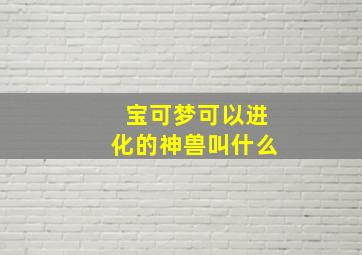 宝可梦可以进化的神兽叫什么