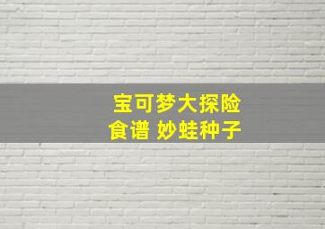 宝可梦大探险食谱 妙蛙种子