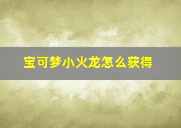 宝可梦小火龙怎么获得