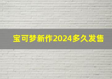 宝可梦新作2024多久发售