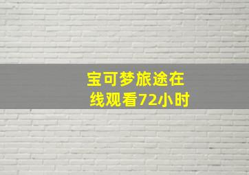 宝可梦旅途在线观看72小时