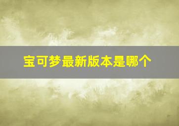 宝可梦最新版本是哪个