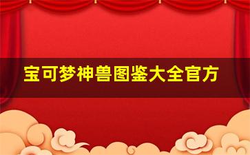 宝可梦神兽图鉴大全官方