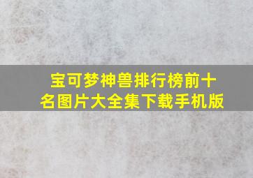 宝可梦神兽排行榜前十名图片大全集下载手机版