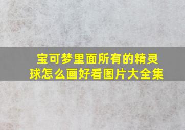 宝可梦里面所有的精灵球怎么画好看图片大全集