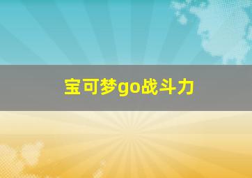 宝可梦go战斗力