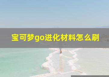 宝可梦go进化材料怎么刷