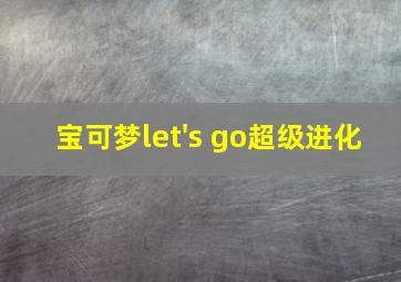 宝可梦let's go超级进化