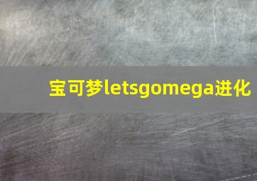 宝可梦letsgomega进化