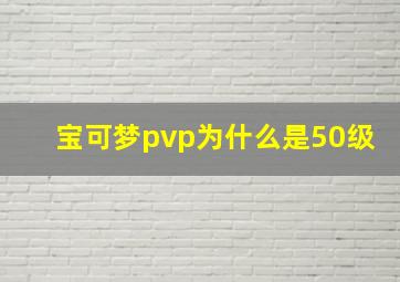 宝可梦pvp为什么是50级