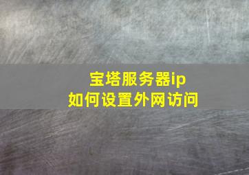 宝塔服务器ip如何设置外网访问