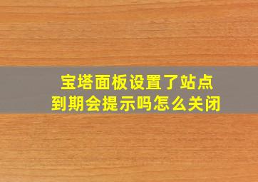 宝塔面板设置了站点到期会提示吗怎么关闭