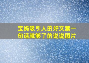 宝妈吸引人的好文案一句话就够了的说说图片