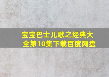 宝宝巴士儿歌之经典大全第10集下载百度网盘