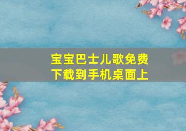 宝宝巴士儿歌免费下载到手机桌面上