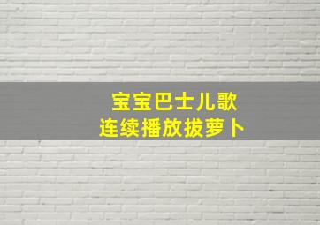 宝宝巴士儿歌连续播放拔萝卜