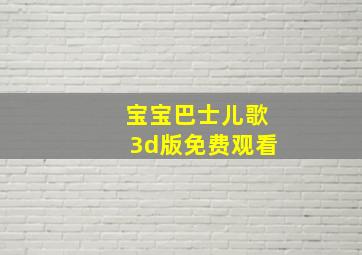 宝宝巴士儿歌3d版免费观看