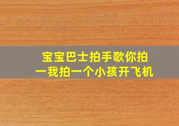 宝宝巴士拍手歌你拍一我拍一个小孩开飞机