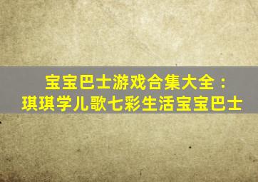 宝宝巴士游戏合集大全 :琪琪学儿歌七彩生活宝宝巴士