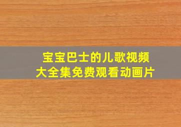 宝宝巴士的儿歌视频大全集免费观看动画片