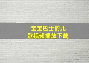 宝宝巴士的儿歌视频播放下载