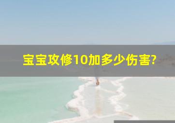 宝宝攻修10加多少伤害?