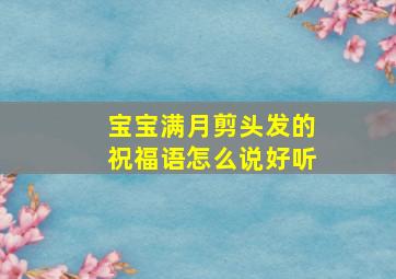 宝宝满月剪头发的祝福语怎么说好听