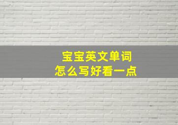 宝宝英文单词怎么写好看一点