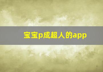 宝宝p成超人的app