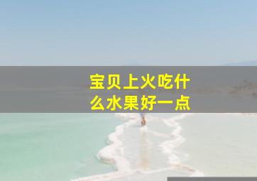 宝贝上火吃什么水果好一点