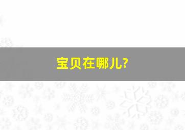 宝贝在哪儿?