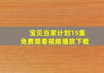 宝贝当家计划15集免费观看视频播放下载