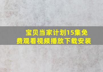 宝贝当家计划15集免费观看视频播放下载安装