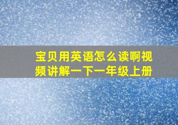 宝贝用英语怎么读啊视频讲解一下一年级上册